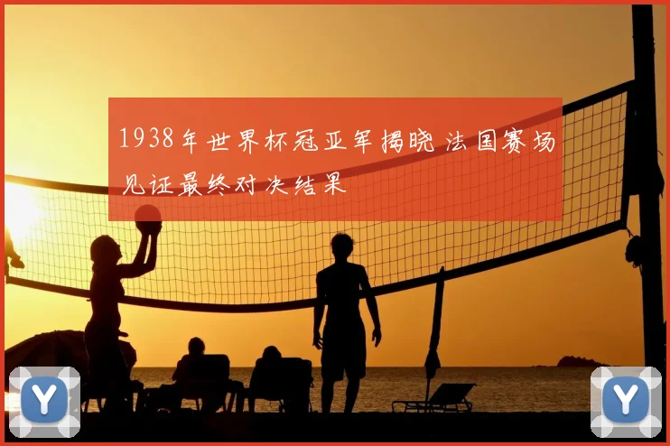 1938年世界杯冠亚军揭晓 法国赛场见证最终对决结果
