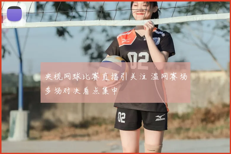 央视网球比赛直播引关注 温网赛场多场对决看点集中
