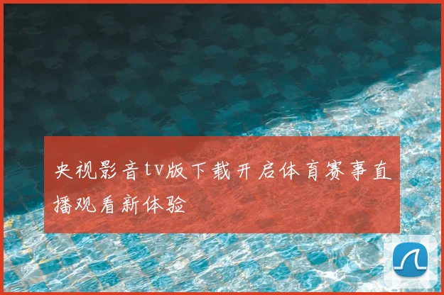 央视影音tv版下载开启体育赛事直播观看新体验