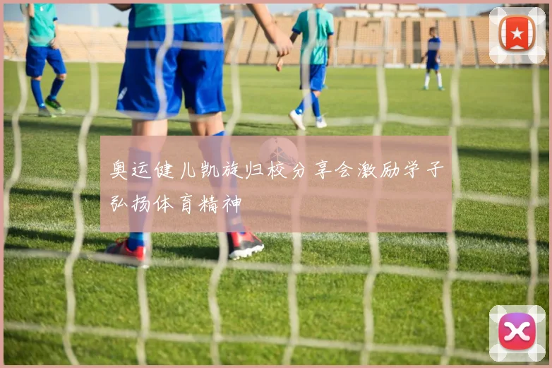 奥运健儿凯旋归校分享会激励学子弘扬体育精神