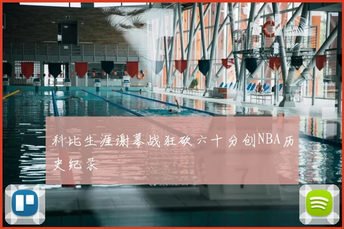 科比生涯谢幕战狂砍六十分创NBA历史纪录