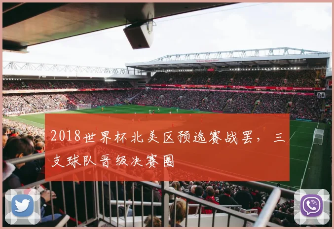 2018世界杯北美区预选赛战罢,三支球队晋级决赛圈