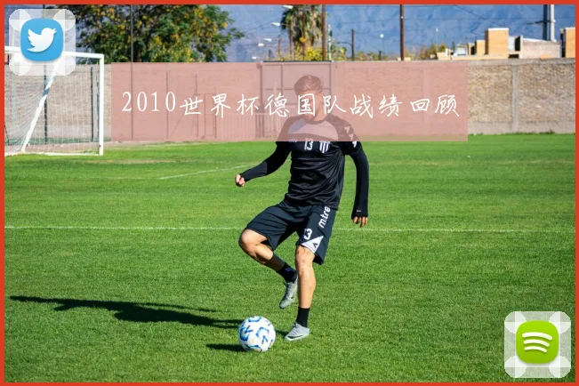 2010世界杯德国队战绩回顾