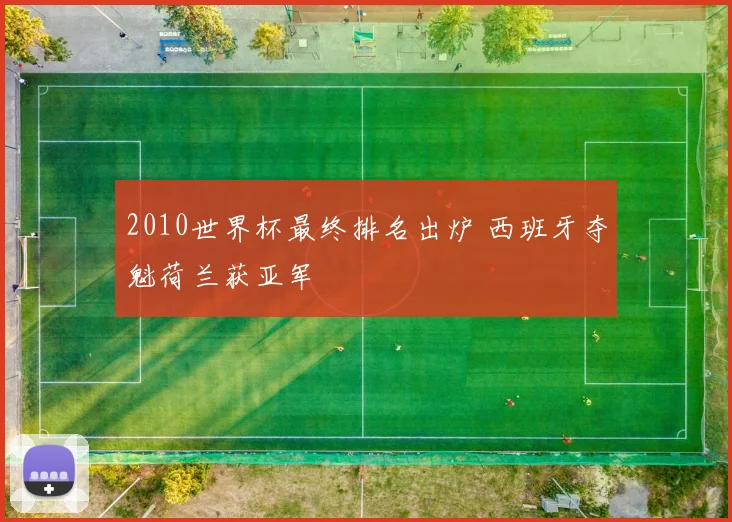 2010世界杯最终排名出炉 西班牙夺魁荷兰获亚军