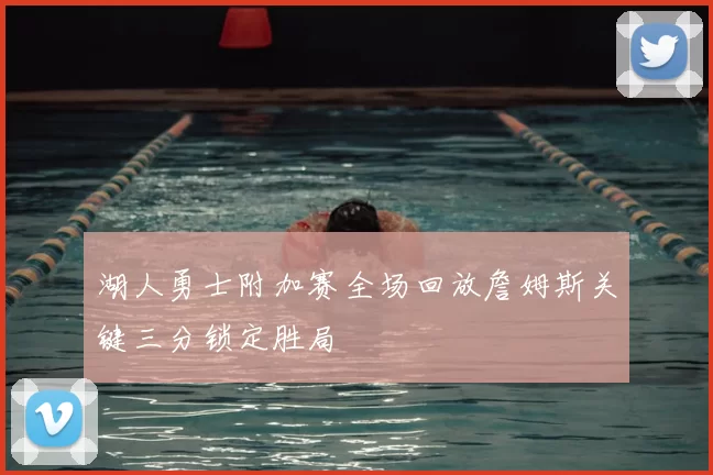 湖人勇士附加赛全场回放詹姆斯关键三分锁定胜局