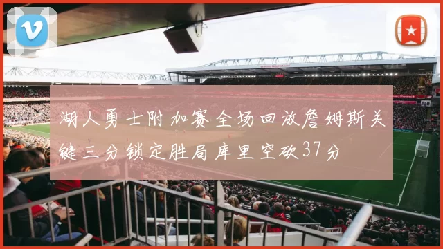 湖人勇士附加赛全场回放詹姆斯关键三分锁定胜局库里空砍37分