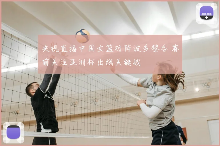 央视直播中国女篮对阵波多黎各 赛前关注亚洲杯出线关键战