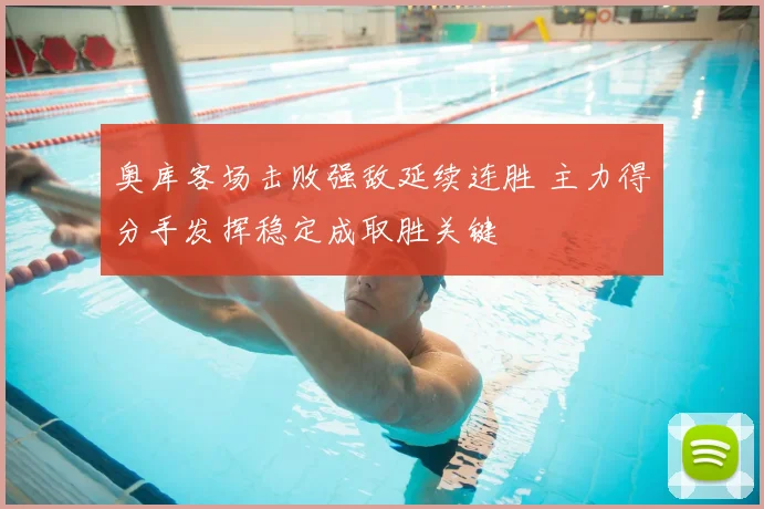 奥库客场击败强敌延续连胜 主力得分手发挥稳定成取胜关键