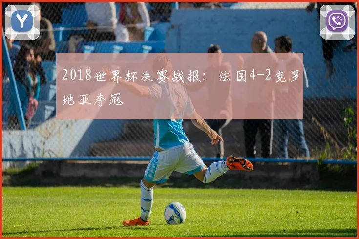 2018世界杯决赛战报:法国4-2克罗地亚夺冠