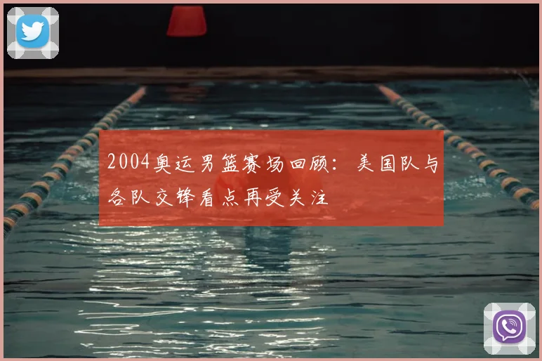 2004奥运男篮赛场回顾:美国队与各队交锋看点再受关注